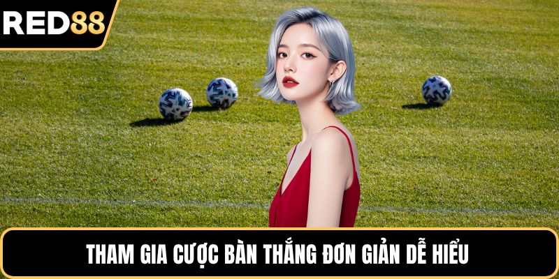 Tham gia cược bàn thắng đơn giản dễ hiểu 